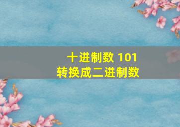 十进制数 101 转换成二进制数